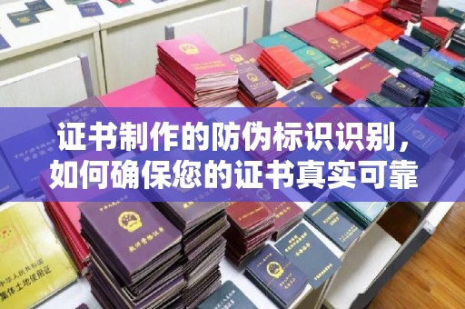 广阳证书制作的防伪标识识别，如何确保您的证书真实可靠